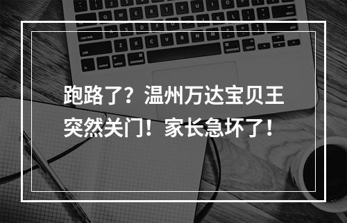 跑路了？温州万达宝贝王突然关门！家长急坏了！