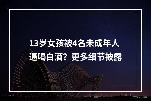 13岁女孩被4名未成年人逼喝白酒？更多细节披露