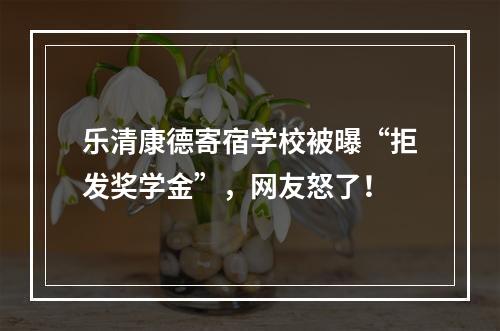 乐清康德寄宿学校被曝“拒发奖学金”，网友怒了！
