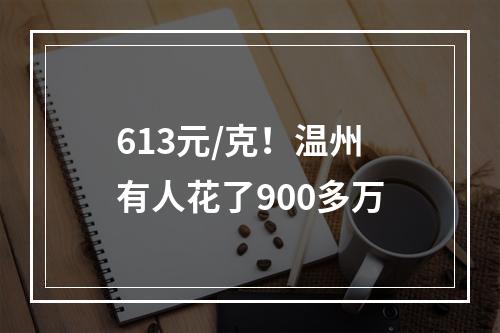 613元/克！温州有人花了900多万