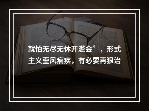 就怕无尽无休开滥会”，形式主义歪风痼疾，有必要再狠治