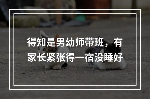 得知是男幼师带班，有家长紧张得一宿没睡好