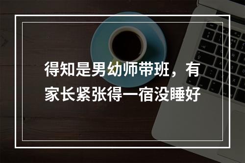 得知是男幼师带班，有家长紧张得一宿没睡好