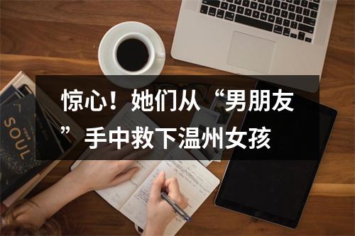 惊心！她们从“男朋友”手中救下温州女孩