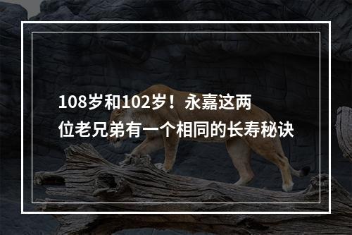 108岁和102岁！永嘉这两位老兄弟有一个相同的长寿秘诀