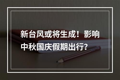 新台风或将生成！影响中秋国庆假期出行？