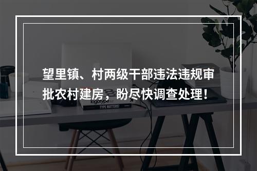 望里镇、村两级干部违法违规审批农村建房，盼尽快调查处理！