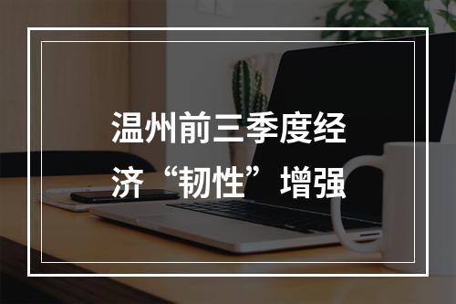 温州前三季度经济“韧性”增强