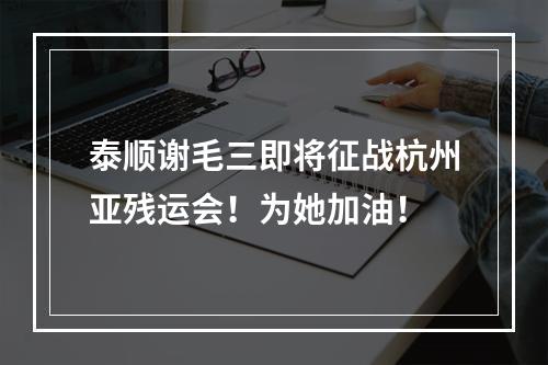 泰顺谢毛三即将征战杭州亚残运会！为她加油！
