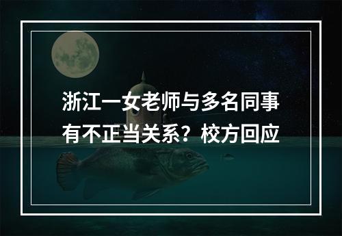 浙江一女老师与多名同事有不正当关系？校方回应