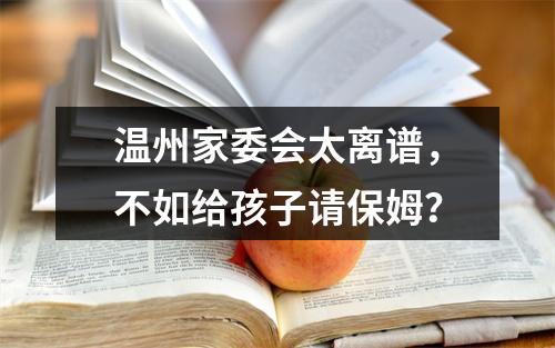 温州家委会太离谱，不如给孩子请保姆？