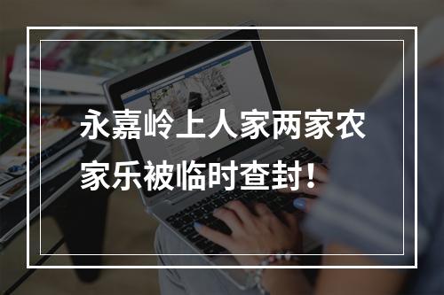 永嘉岭上人家两家农家乐被临时查封！