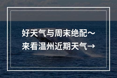 好天气与周末绝配～来看温州近期天气→