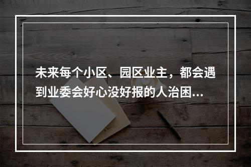 未来每个小区、园区业主，都会遇到业委会好心没好报的人治困局