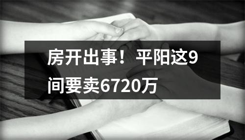 房开出事！平阳这9间要卖6720万