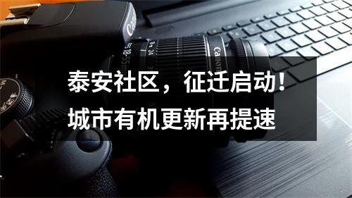 泰安社区，征迁启动！城市有机更新再提速