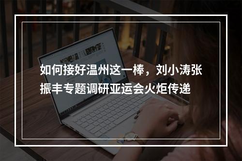 如何接好温州这一棒，刘小涛张振丰专题调研亚运会火炬传递
