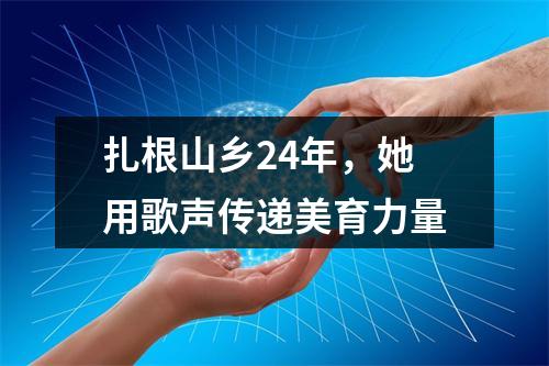 扎根山乡24年，她用歌声传递美育力量