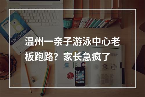 温州一亲子游泳中心老板跑路？家长急疯了