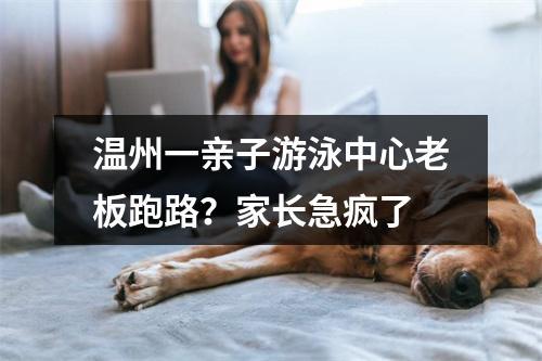 温州一亲子游泳中心老板跑路？家长急疯了