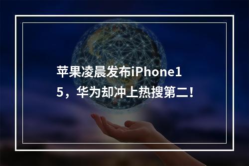 苹果凌晨发布iPhone15，华为却冲上热搜第二！