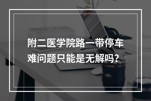 附二医学院路一带停车难问题只能是无解吗？