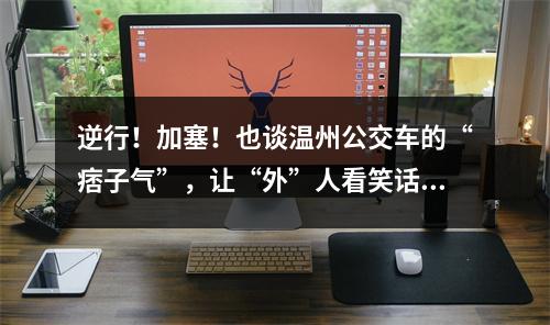逆行！加塞！也谈温州公交车的“痞子气”，让“外”人看笑话！