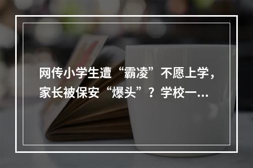 网传小学生遭“霸凌”不愿上学，家长被保安“爆头”？学校一则声明风向逆转 ...