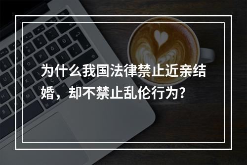 为什么我国法律禁止近亲结婚，却不禁止乱伦行为？