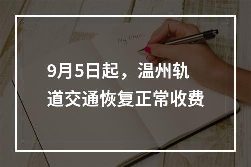9月5日起，温州轨道交通恢复正常收费