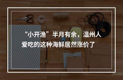 “小开渔”半月有余，温州人爱吃的这种海鲜居然涨价了