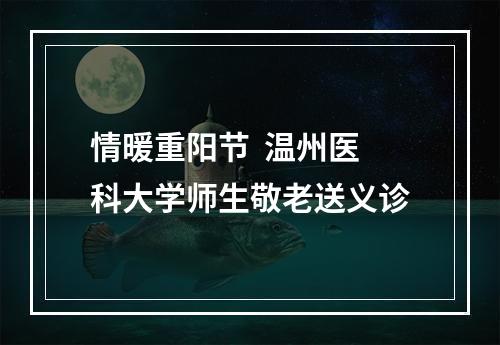 情暖重阳节  温州医科大学师生敬老送义诊
