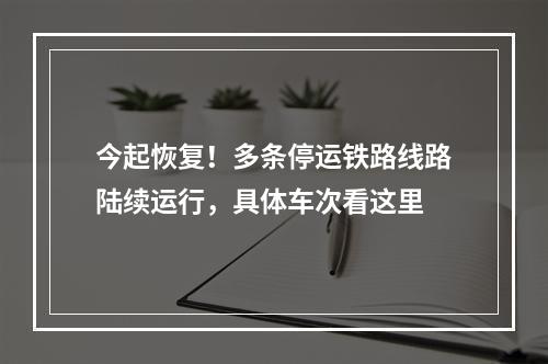 今起恢复！多条停运铁路线路陆续运行，具体车次看这里