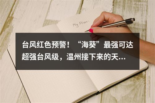 台风红色预警！“海葵”最强可达超强台风级，温州接下来的天气...