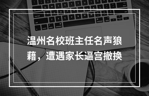 温州名校班主任名声狼藉，遭遇家长逼宫撤换