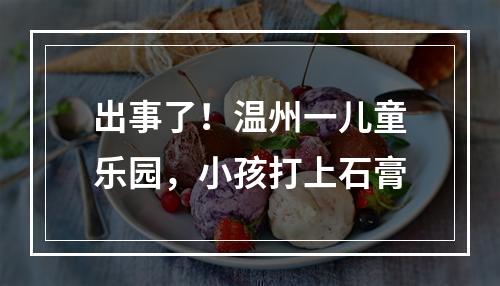 出事了！温州一儿童乐园，小孩打上石膏