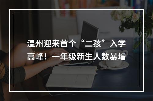 温州迎来首个“二孩”入学高峰！一年级新生人数暴增