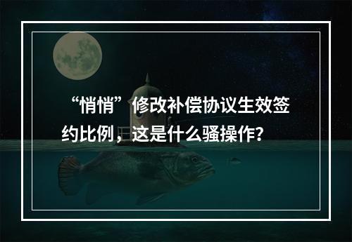 “悄悄”修改补偿协议生效签约比例，这是什么骚操作？