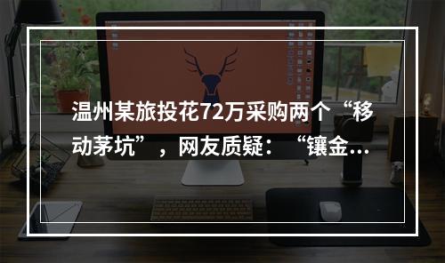 温州某旅投花72万采购两个“移动茅坑”，网友质疑：“镶金的”？