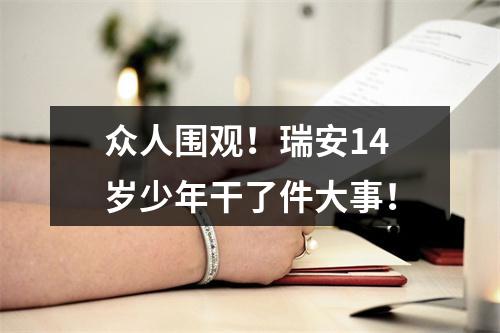 众人围观！瑞安14岁少年干了件大事！