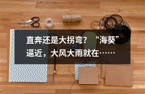 直奔还是大拐弯？“海葵”逼近，大风大雨就在……
