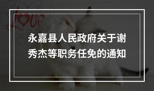 永嘉县人民政府关于谢秀杰等职务任免的通知