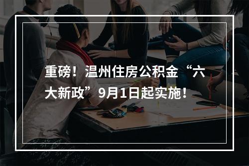 重磅！温州住房公积金“六大新政”9月1日起实施！