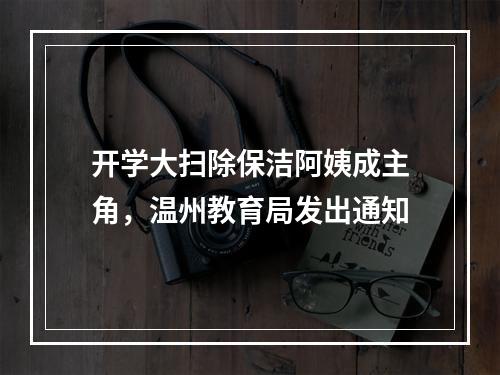 开学大扫除保洁阿姨成主角，温州教育局发出通知