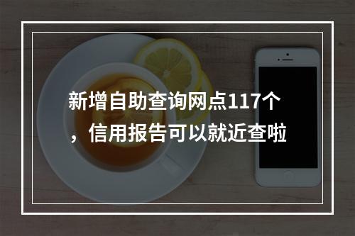 新增自助查询网点117个，信用报告可以就近查啦