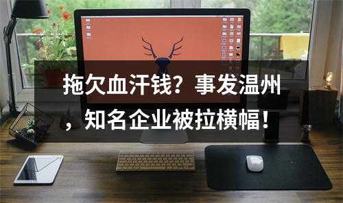 拖欠血汗钱？事发温州，知名企业被拉横幅！