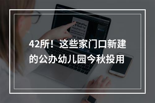 42所！这些家门口新建的公办幼儿园今秋投用