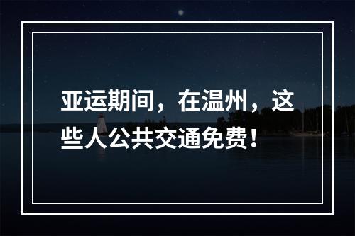 亚运期间，在温州，这些人公共交通免费！