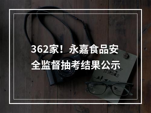 362家！永嘉食品安全监督抽考结果公示