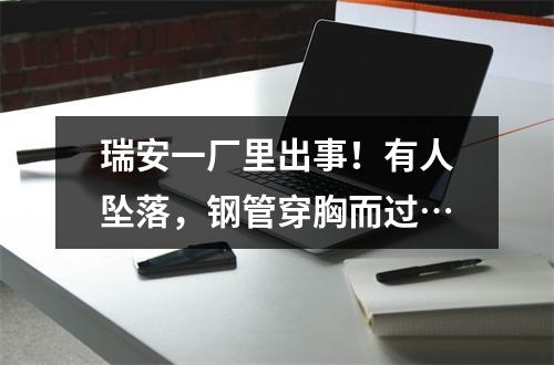 瑞安一厂里出事！有人坠落，钢管穿胸而过…